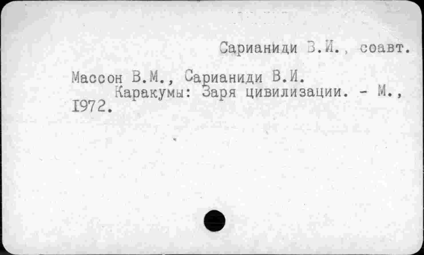 ﻿Сарианиди З.И. .. соавт.
Массон В.М., Сарианиди В.И.
Каракумы: Заря цивилизации. - М., 1972.